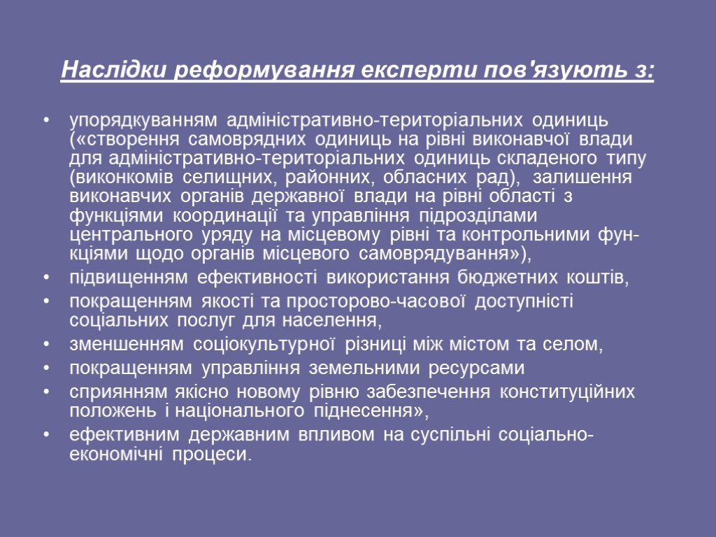 Наслідки реформування експерти пов'язують з: упорядкуванням адміністративно-територіальних одиниць («створення самоврядних одиниць на рівні виконавчої